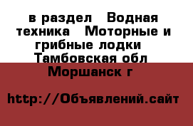  в раздел : Водная техника » Моторные и грибные лодки . Тамбовская обл.,Моршанск г.